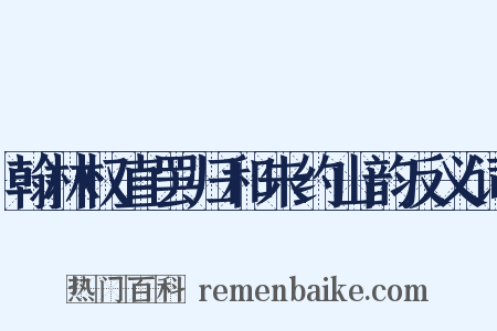 翰林权直罢归和朱约山韵反义词是什么意思的图片